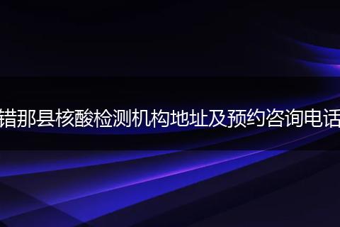 错那县核酸检测机构地址及预约咨询电话