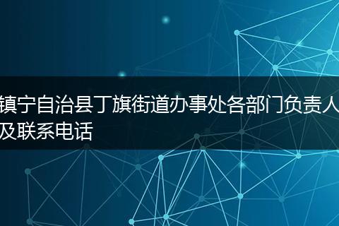 镇宁自治县丁旗街道办事处各部门负责人及联系电话
