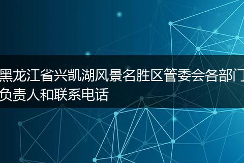 黑龙江省兴凯湖风景名胜区管委会各部门负责人和联系电话