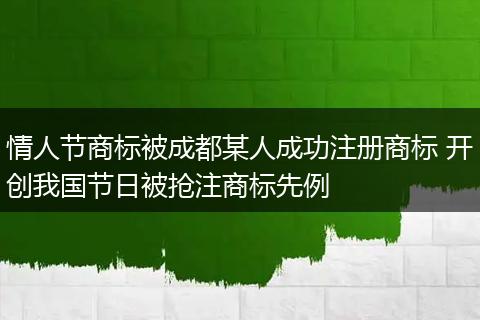 情人节商标被成都某人成功注册商标 开创我国节日被抢注商标先例