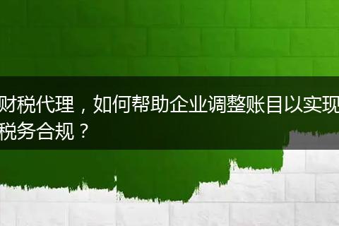财税代理，如何帮助企业调整账目以实现税务合规？