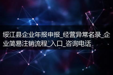 绥江县企业年报申报_经营异常名录_企业简易注销流程_入口_咨询电话