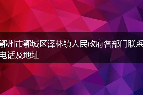 鄂州市鄂城区泽林镇人民政府各部门联系电话及地址