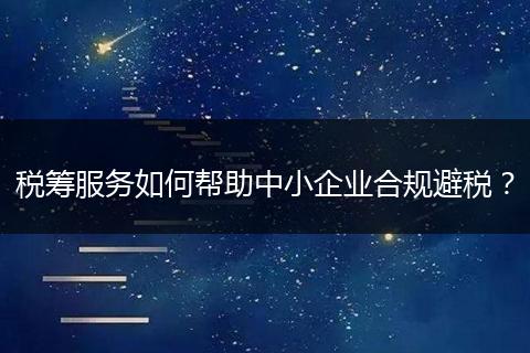 税筹服务如何帮助中小企业合规避税？