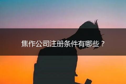 焦作公司注册条件有哪些？