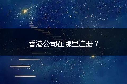 香港公司在哪里注册？