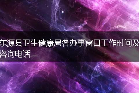 东源县卫生健康局各办事窗口工作时间及咨询电话
