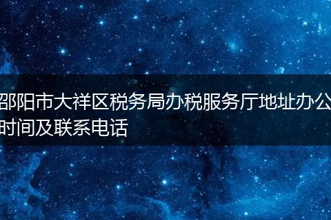 邵阳市大祥区税务局办税服务厅地址办公时间及联系电话