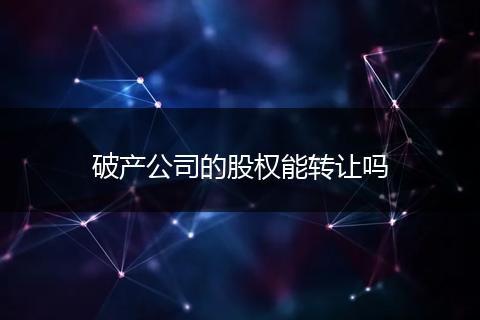 破产公司的股权能转让吗