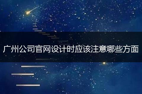 广州公司官网设计时应该注意哪些方面