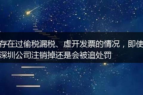 存在过偷税漏税、虚开发票的情况，即使深圳公司注销掉还是会被追处罚