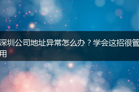 深圳公司地址异常怎么办?学会这招很管用