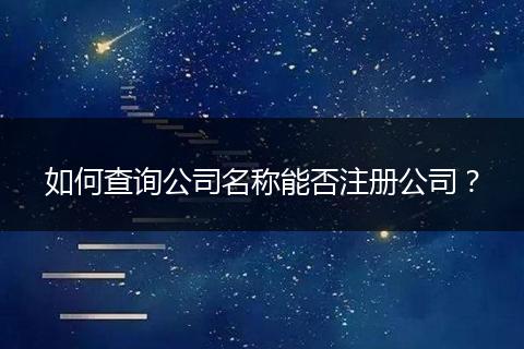 如何查询公司名称能否注册公司？