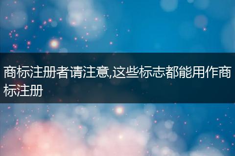 商标注册者请注意,这些标志都能用作商标注册