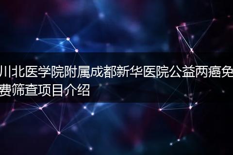 川北医学院附属成都新华医院公益两癌免费筛查项目介绍
