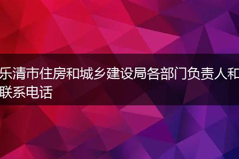 乐清市住房和城乡建设局各部门负责人和联系电话