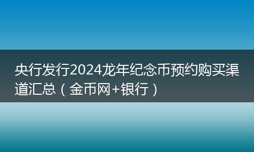央行发行2024龙年纪念币预约购买渠道汇总（金币网+银行）