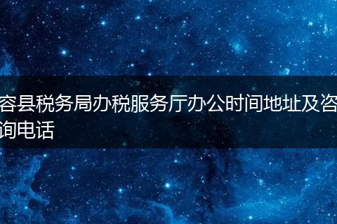 容县税务局办税服务厅办公时间地址及咨询电话