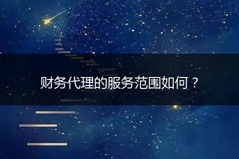 财务代理的服务范围如何？