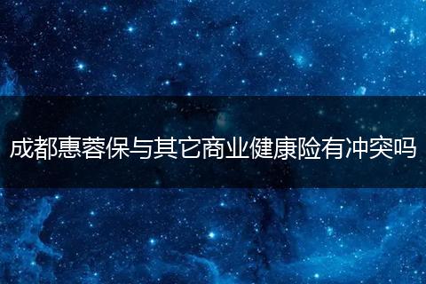 成都惠蓉保与其它商业健康险有冲突吗