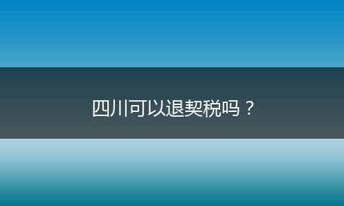 四川可以退契税吗？