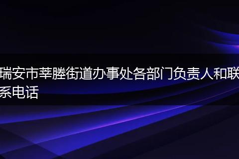 瑞安市莘塍街道办事处各部门负责人和联系电话