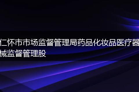 仁怀市市场监督管理局药品化妆品医疗器械监督管理股