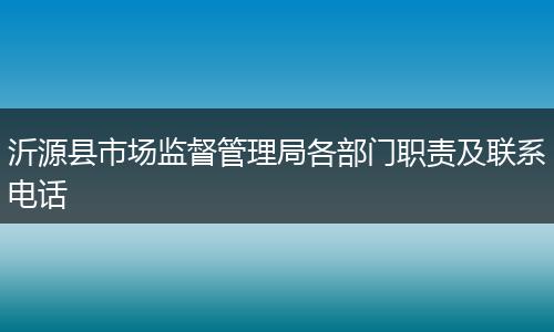 沂源县市场监督管理局各部门职责及联系电话
