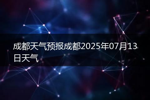 成都天气预报成都2025年07月13日天气