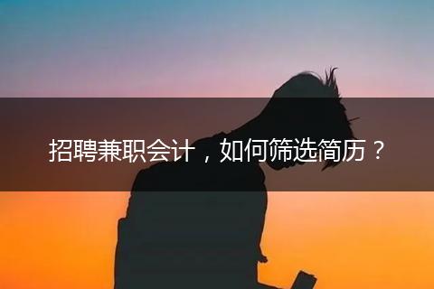 招聘兼职会计，如何筛选简历？