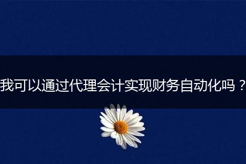 我可以通过代理会计实现财务自动化吗？