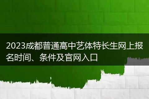 2023成都普通高中艺体特长生网上报名时间、条件及官网入口