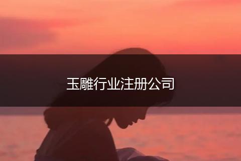 玉雕行业注册公司