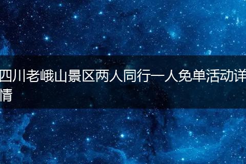 四川老峨山景区两人同行一人免单活动详情