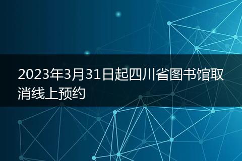 2023年3月31日起四川省图书馆取消线上预约