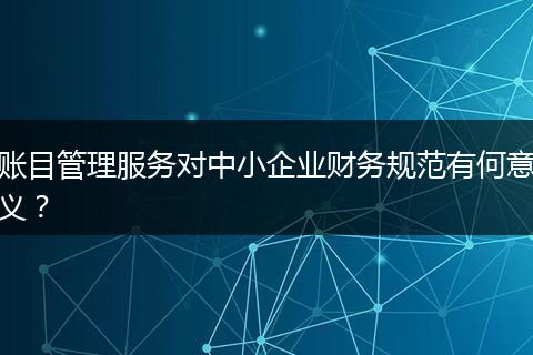账目管理服务对中小企业财务规范有何意义？