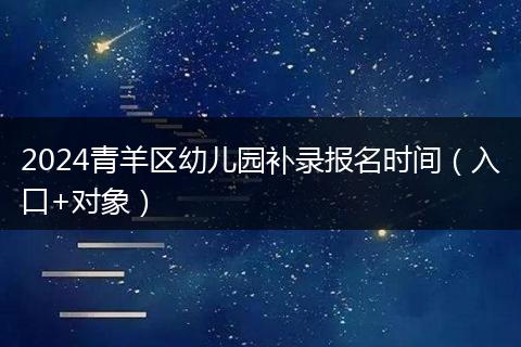 2024青羊区幼儿园补录报名时间（入口+对象）