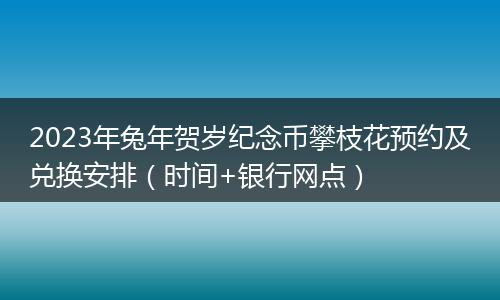 2023年兔年贺岁纪念币攀枝花预约及兑换安排（时间+银行网点）