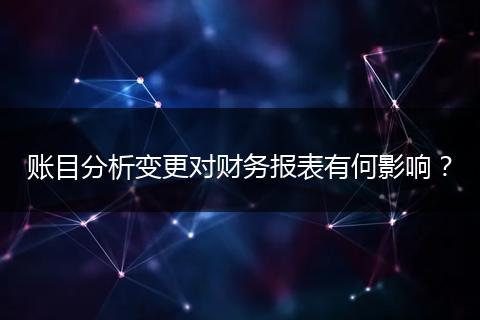 账目分析变更对财务报表有何影响？