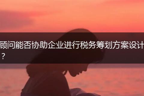 顾问能否协助企业进行税务筹划方案设计？