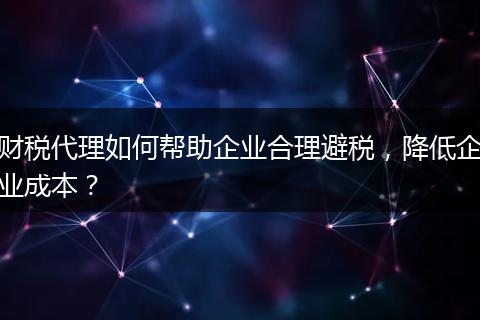 财税代理如何帮助企业合理避税，降低企业成本？