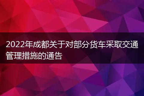 2022年成都关于对部分货车采取交通管理措施的通告