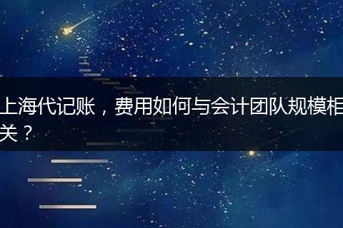 上海代记账，费用如何与会计团队规模相关？