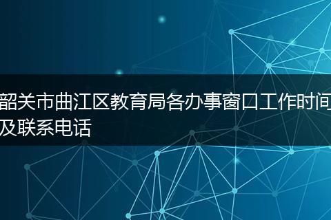 韶关市曲江区教育局各办事窗口工作时间及联系电话