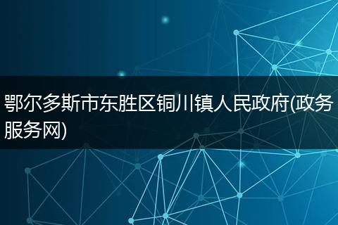 鄂尔多斯市东胜区铜川镇人民政府(政务服务网)