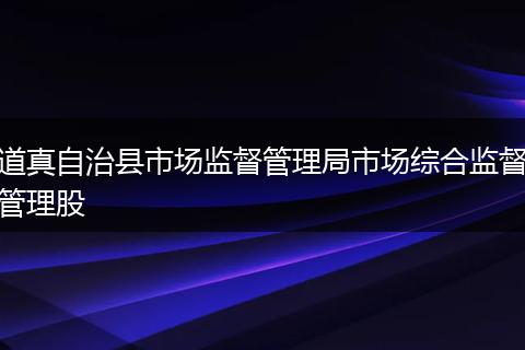 道真自治县市场监督管理局市场综合监督管理股