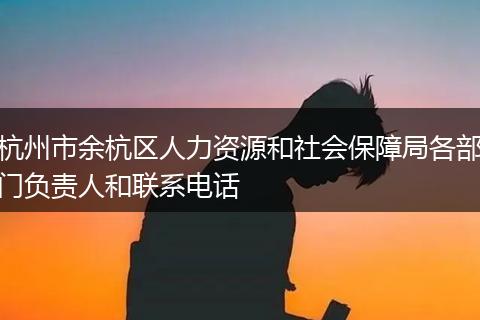 杭州市余杭区人力资源和社会保障局各部门负责人和联系电话