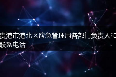 贵港市港北区应急管理局各部门负责人和联系电话