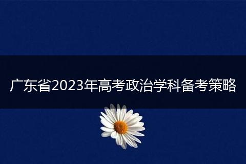 广东省2023年高考政治学科备考策略