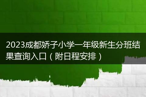 2023成都娇子小学一年级新生分班结果查询入口（附日程安排）